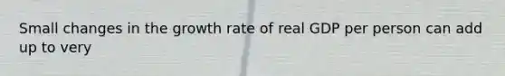 Small changes in the growth rate of real GDP per person can add up to very