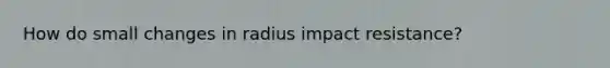 How do small changes in radius impact resistance?