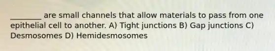 ________ are small channels that allow materials to pass from one epithelial cell to another. A) Tight junctions B) Gap junctions C) Desmosomes D) Hemidesmosomes