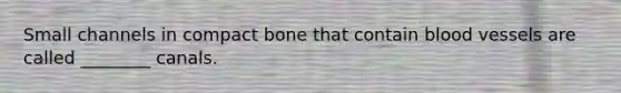 Small channels in compact bone that contain blood vessels are called ________ canals.