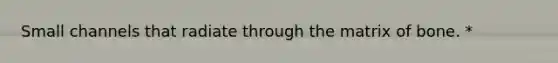 Small channels that radiate through the matrix of bone. *