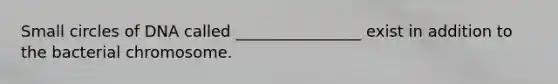 Small circles of DNA called ________________ exist in addition to the bacterial chromosome.