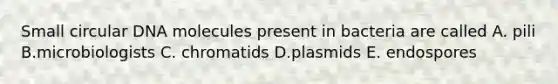 Small circular DNA molecules present in bacteria are called A. pili B.microbiologists C. chromatids D.plasmids E. endospores