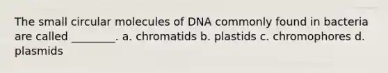 The small circular molecules of DNA commonly found in bacteria are called ________. a. chromatids b. plastids c. chromophores d. plasmids