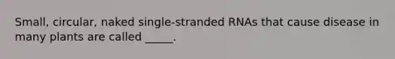 Small, circular, naked single-stranded RNAs that cause disease in many plants are called _____.