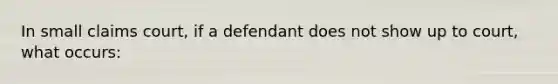 In small claims court, if a defendant does not show up to court, what occurs: