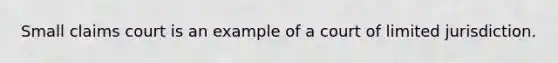 Small claims court is an example of a court of limited jurisdiction.