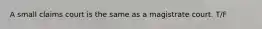 A small claims court is the same as a magistrate court. T/F