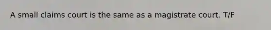 A small claims court is the same as a magistrate court. T/F