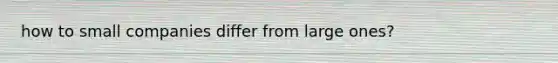 how to small companies differ from large ones?
