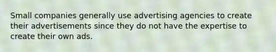 Small companies generally use advertising agencies to create their advertisements since they do not have the expertise to create their own ads.