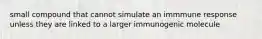 small compound that cannot simulate an immmune response unless they are linked to a larger immunogenic molecule