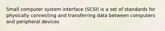 Small computer system interface (SCSI) is a set of standards for physically connecting and transferring data between computers and peripheral devices