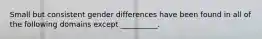 Small but consistent gender differences have been found in all of the following domains except __________.