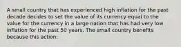 A small country that has experienced high inflation for the past decade decides to set the value of its currency equal to the value for the currency in a large nation that has had very low inflation for the past 50 years. The small country benefits because this action: