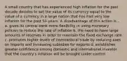 A small country that has experienced high inflation for the past decade decides to set the value of its currency equal to the value of a currency in a large nation that has had very low inflation for the past 50 years. A disadvantage of this action is... a. gives its central bank more flexibility in using monetary policies to reduce the rate of inflation b. the need to have large amounts of reserves in order to maintain the fixed exchange rate c. promotes higher levels of international trade by reducing axes on imports and increasing subsidies for exports d. establishes greater confidence among domestic and international investor that the country's inflation will be brought under control