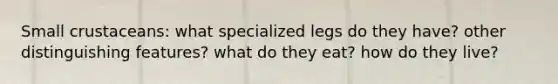 Small crustaceans: what specialized legs do they have? other distinguishing features? what do they eat? how do they live?