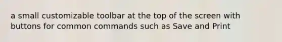 a small customizable toolbar at the top of the screen with buttons for common commands such as Save and Print