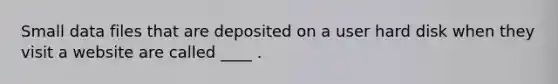 Small data files that are deposited on a user hard disk when they visit a website are called ____ .