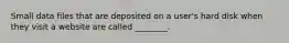 Small data files that are deposited on a user's hard disk when they visit a website are called ________.