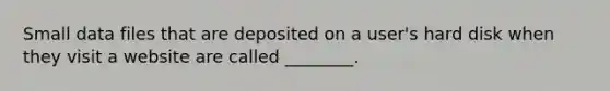 Small data files that are deposited on a user's hard disk when they visit a website are called ________.