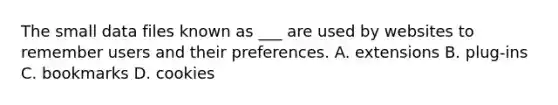 The small data files known as ___ are used by websites to remember users and their preferences. A. extensions B. plug-ins C. bookmarks D. cookies