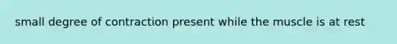 small degree of contraction present while the muscle is at rest