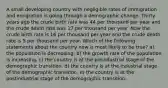 A small developing country with negligible rates of immigration and emigration is going through a demographic change. Thirty years ago the crude birth rate was 44 per thousand per year and the crude death rate was 17 per thousand per year. Now the crude birth rate is 16 per thousand per year and the crude death rate is 5 per thousand per year. Which of the following statements about the country now is most likely to be true? a) the population is decreasing. b) the growth rate of the population is increasing. c) the country is at the preindustrial stage of the demographic transition. d) the country is at the industrial stage of the demographic transition. e) the country is at the postindustrial stage of the demographic transition.