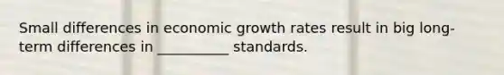 Small differences in economic growth rates result in big long-term differences in __________ standards.