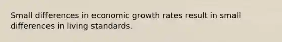 Small differences in economic growth rates result in small differences in living standards.