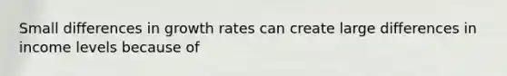 Small differences in growth rates can create large differences in income levels because of