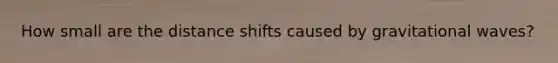 How small are the distance shifts caused by gravitational waves?