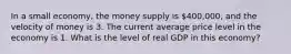 In a small economy, the money supply is 400,000, and the velocity of money is 3. The current average price level in the economy is 1. What is the level of real GDP in this economy?