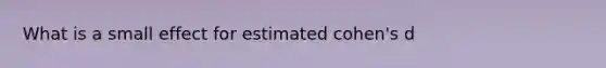 What is a small effect for estimated cohen's d