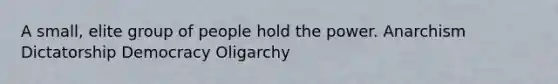 A small, elite group of people hold the power. Anarchism Dictatorship Democracy Oligarchy