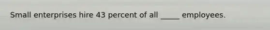 Small enterprises hire 43 percent of all _____ employees.