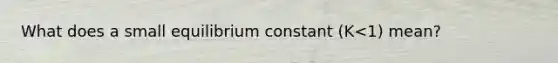 What does a small equilibrium constant (K<1) mean?