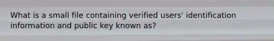 What is a small file containing verified users' identification information and public key known as?