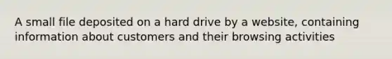 A small file deposited on a hard drive by a website, containing information about customers and their browsing activities