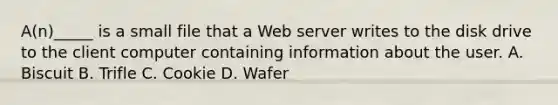 ​A(n)_____ is a small file that a Web server writes to the disk drive to the client computer containing information about the user. A. Biscuit B. Trifle C. Cookie D. Wafer