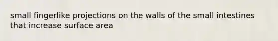 small fingerlike projections on the walls of the small intestines that increase surface area