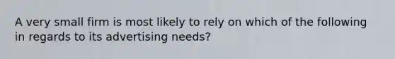 A very small firm is most likely to rely on which of the following in regards to its advertising needs?