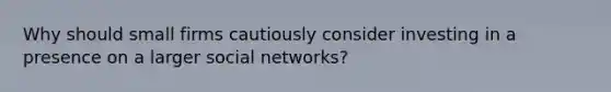 Why should small firms cautiously consider investing in a presence on a larger social networks?