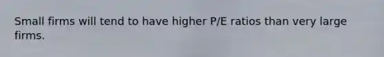 Small firms will tend to have higher P/E ratios than very large firms.