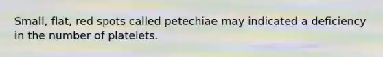 Small, flat, red spots called petechiae may indicated a deficiency in the number of platelets.