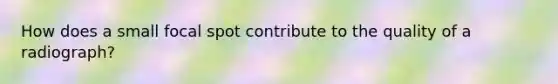 How does a small focal spot contribute to the quality of a radiograph?
