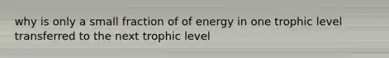 why is only a small fraction of of energy in one trophic level transferred to the next trophic level