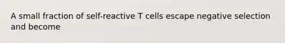 A small fraction of self-reactive T cells escape negative selection and become