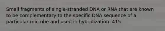 Small fragments of single-stranded DNA or RNA that are known to be complementary to the specific DNA sequence of a particular microbe and used in hybridization. 415