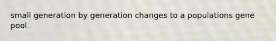 small generation by generation changes to a populations gene pool